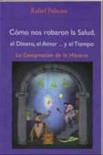 Descargar gratis ebook COMO NOS ROBARON LA SALUD, EL DINERO, EL AMOR Y EL TIEMPO: LA CON PIRACION DE LA HISTORIA en epub