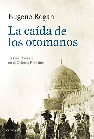 Descargar gratis ebook LA CAIDA DE LOS OTOMANOS: LA GRAN GUERRA EN EL ORIENTE PROXIMO en epub